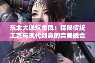 东北大通炕金凤：探秘传统工艺与现代创意的完美融合