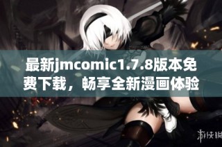 最新jmcomic1.7.8版本免费下载，畅享全新漫画体验与功能升级