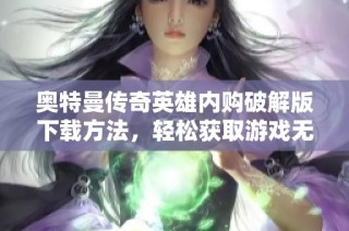 奥特曼传奇英雄内购破解版下载方法，轻松获取游戏无限资源攻略