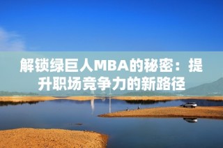 解锁绿巨人MBA的秘密：提升职场竞争力的新路径