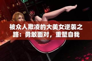 被众人欺凌的大美女逆袭之路：勇敢面对，重塑自我