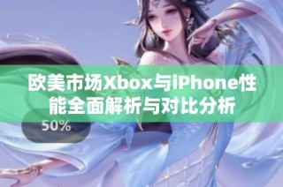 欧美市场Xbox与iPhone性能全面解析与对比分析