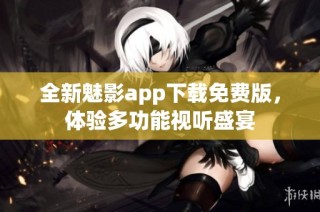 全新魅影app下载免费版，体验多功能视听盛宴