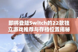 即将登陆Switch的22款独立游戏推荐与存档位置揭秘