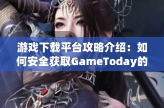 游戏下载平台攻略介绍：如何安全获取GameToday的最新版本