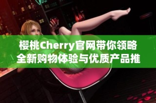 樱桃Cherry官网带你领略全新购物体验与优质产品推荐