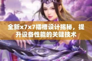 全新x7x7插槽设计揭秘，提升设备性能的关键技术