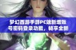 梦幻西游手游PC端新增账号密码登录功能，畅享全新游戏体验