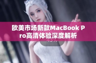 欧美市场新款MacBook Pro高清体验深度解析