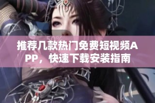 推荐几款热门免费短视频APP，快速下载安装指南