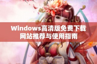 Windows高清版免费下载网站推荐与使用指南