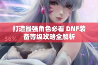 打造最强角色必看 DNF装备等级攻略全解析