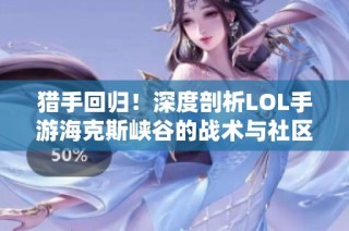 猎手回归！深度剖析LOL手游海克斯峡谷的战术与社区热潮