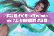 解决最终幻想13在Windows 7上卡顿问题的详尽攻略与实用技巧分享