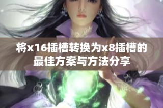 将x16插槽转换为x8插槽的最佳方案与方法分享