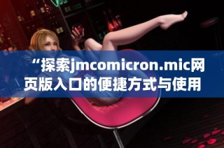 “探索jmcomicron.mic网页版入口的便捷方式与使用技巧”