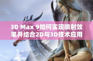 3D Max 9如何实现喷射效果并结合2D与3D技术应用