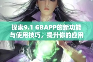 探索9.1 GBAPP的新功能与使用技巧，提升你的应用体验