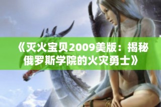 《灭火宝贝2009美版：揭秘俄罗斯学院的火灾勇士》