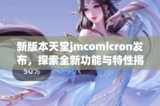 新版本天堂jmcomicron发布，探索全新功能与特性揭秘