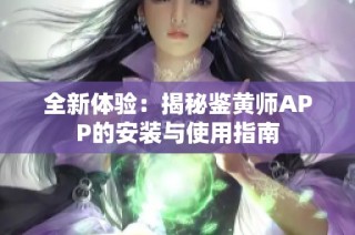 全新体验：揭秘鉴黄师APP的安装与使用指南