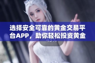 选择安全可靠的黄金交易平台APP，助你轻松投资黄金