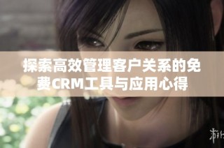 探索高效管理客户关系的免费CRM工具与应用心得