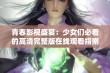 青春影视盛宴：少女们必看的高清完整版在线观看指南