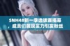 SNH48新一季选拔赛揭幕，成员们展现实力引发粉丝热议