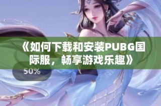 《如何下载和安装PUBG国际服，畅享游戏乐趣》