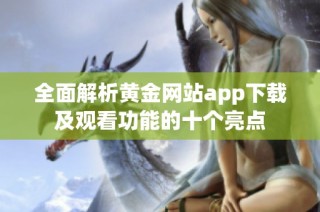 全面解析黄金网站app下载及观看功能的十个亮点