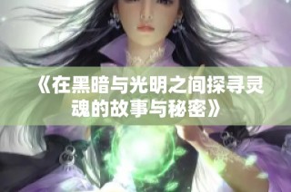 《在黑暗与光明之间探寻灵魂的故事与秘密》