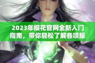 2023年樱花官网全新入门指南，带你轻松了解各项服务