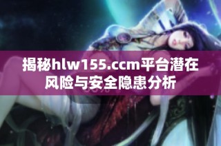 揭秘hlw155.ccm平台潜在风险与安全隐患分析