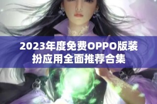 2023年度免费OPPO版装扮应用全面推荐合集