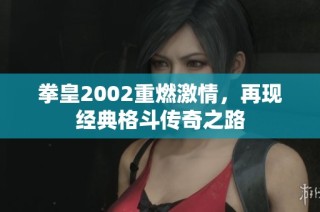 拳皇2002重燃激情，再现经典格斗传奇之路