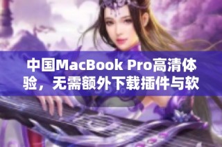 中国MacBook Pro高清体验，无需额外下载插件与软件