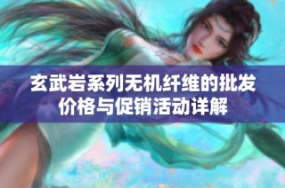 玄武岩系列无机纤维的批发价格与促销活动详解