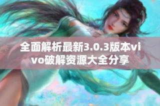 全面解析最新3.0.3版本vivo破解资源大全分享