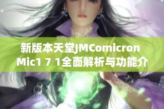 新版本天堂JMComicron Mic1 7 1全面解析与功能介绍