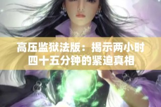 高压监狱法版：揭示两小时四十五分钟的紧迫真相