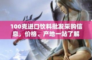 100克进口饮料批发采购信息，价格、产地一站了解