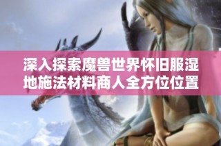 深入探索魔兽世界怀旧服湿地施法材料商人全方位位置指南