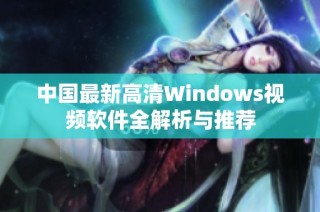 中国最新高清Windows视频软件全解析与推荐