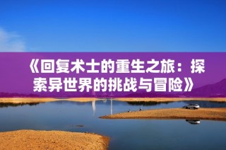 《回复术士的重生之旅：探索异世界的挑战与冒险》