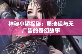 神秘小镇探秘：墨池砚与无广告的奇幻故事