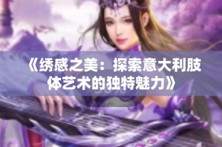 《绣感之美：探索意大利肢体艺术的独特魅力》