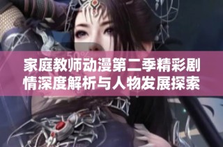 家庭教师动漫第二季精彩剧情深度解析与人物发展探索