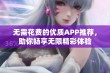 无需花费的优质APP推荐，助你畅享无限精彩体验