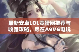 最新安卓LOL竞猜网推荐与收藏攻略，尽在A9VG电玩部落